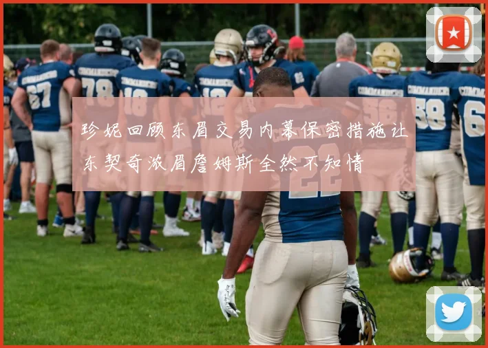 珍妮回顾东眉交易内幕保密措施让东契奇浓眉詹姆斯全然不知情