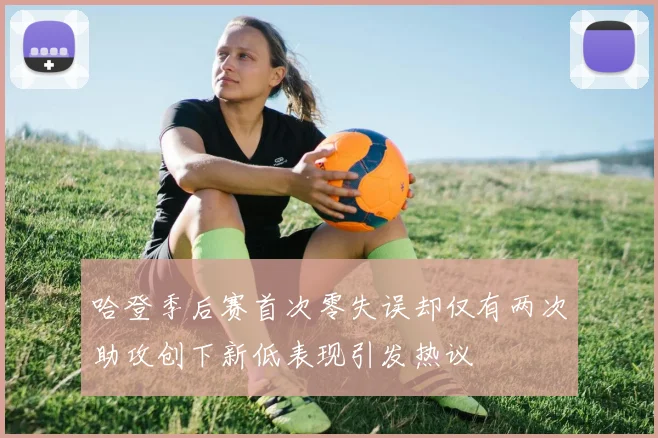 哈登季后赛首次零失误却仅有两次助攻创下新低表现引发热议